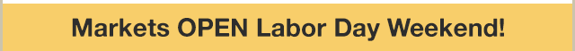 Markets OPEN on Labor Day Weekend!
