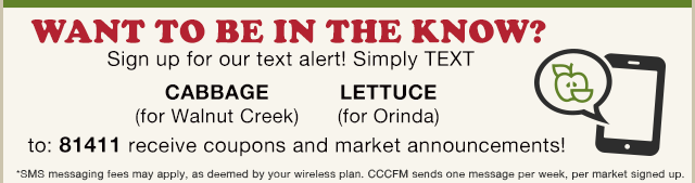 Sign up for our text alert! Simply TEXT the word CABBAGE (Walnut Creek) or LETTUCE (Orinda) to 81411